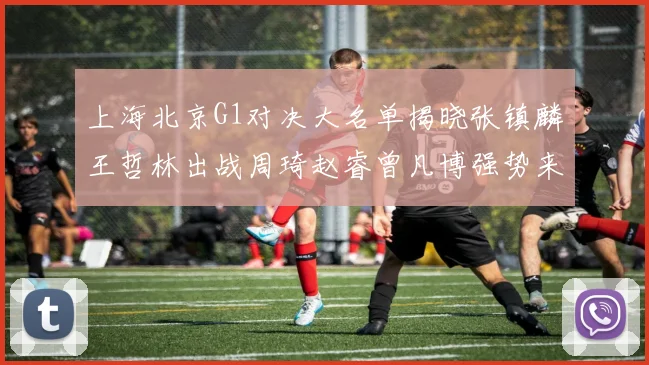 上海北京G1对决大名单揭晓张镇麟王哲林出战周琦赵睿曾凡博强势来袭