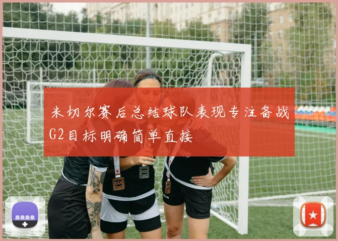 米切尔赛后总结球队表现专注备战G2目标明确简单直接