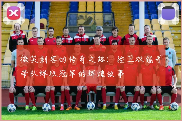 微笑刺客的传奇之路：控卫双能手带队蝉联冠军的辉煌故事